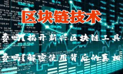 Tokenim收费吗？揭开新兴区块链工具的神秘面纱

Tokenim收费吗？解密使用背后的真相与价值