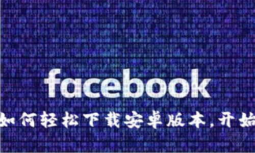 解锁Tokenim：如何轻松下载安卓版本，开始你的加密之旅！