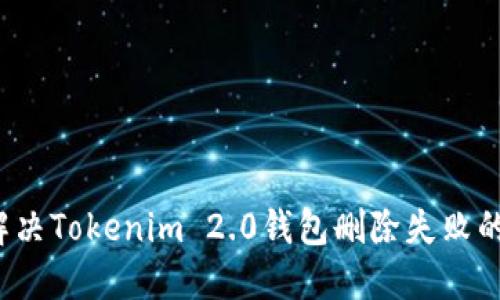 如何解决Tokenim 2.0钱包删除失败的问题？