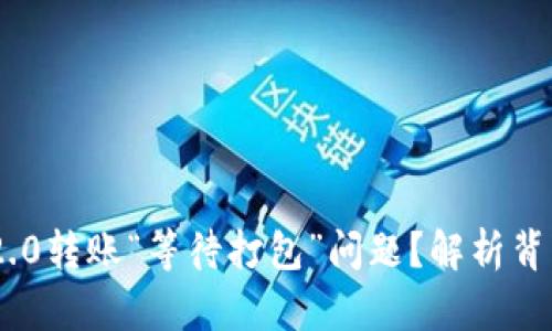 如何处理Tokenim 2.0转账“等待打包”问题？解析背后的原因及解决方案