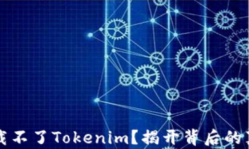 
为什么你会下载不了Tokenim？揭开背后的真相与解决方案