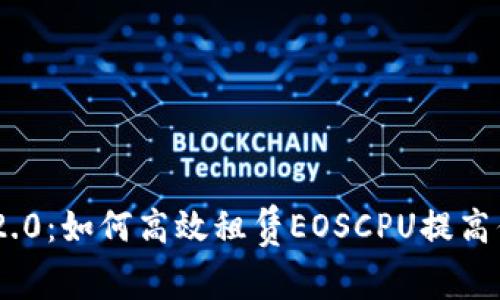 解锁Tokenim 2.0：如何高效租赁EOSCPU提高你的区块链体验