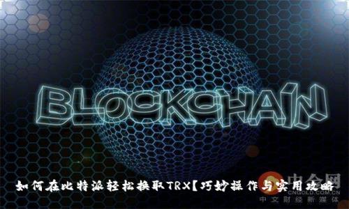 如何在比特派轻松换取TRX？巧妙操作与实用攻略