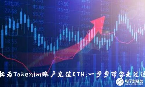 如何轻松为Tokenim账户充值ETH：一步步带你走过这个过程