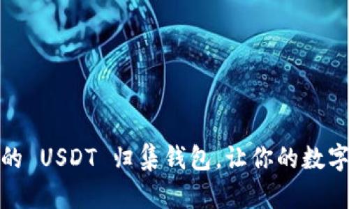 如何选择安全可靠的 USDT 归集钱包，让你的数字资产无忧保驾护航