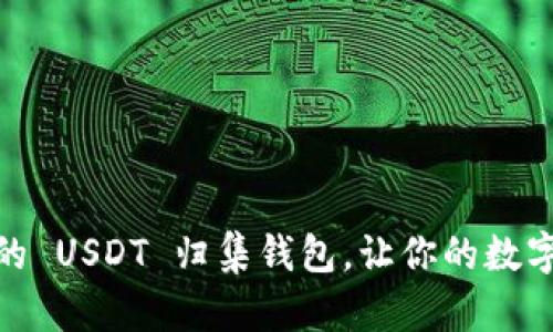 如何选择安全可靠的 USDT 归集钱包，让你的数字资产无忧保驾护航
