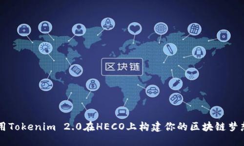 用Tokenim 2.0在HECO上构建你的区块链梦想