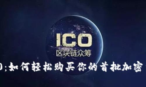 探索 Tokenim 2.0：如何轻松购买你的首批加密货币，开启财富之旅