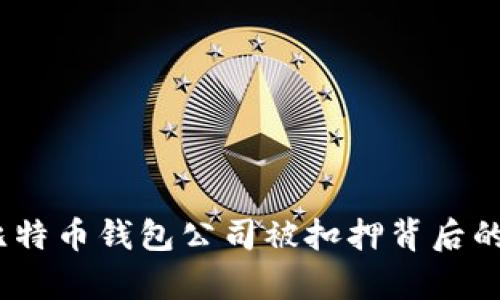 揭秘山东：比特币钱包公司被扣押背后的真相与启示