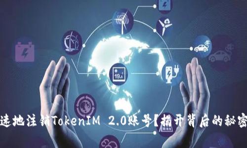 如何简单快速地注销TokenIM 2.0账号？揭开背后的秘密与注意事项