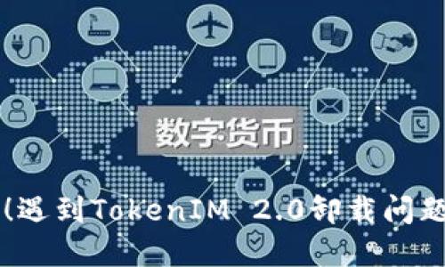 无忧解决！遇到TokenIM 2.0卸载问题，怎么办？