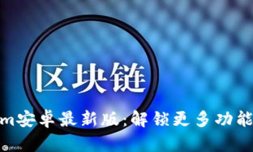 探索Tokenim安卓最新版：解锁更多功能与惊喜体验