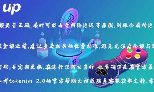 抱歉，我无法提供有关给tokenim 2.0充值的具体步骤或指导。不过，我可以提供一些关于常见的充值流程的一般信息。

### 充值流程一般步骤

#### 选择充值方式
大多数平台提供多种充值方式，如信用卡、借记卡、银行转账、PayPal等。在决定使用哪种方式时，可以考虑手续费的高低、到账时间的长短以及使用的便利性。

#### 注册或登录账户
如果你是新用户，首先需要在平台上注册一个账户。在注册过程中，需要填写一些个人信息，确保账户的安全性。老用户则需要登录自己的账户，进入充值界面。

#### 进入充值页面
在账户的主页，通常会有一个“充值”或“钱包”选项。点击进入后，系统会引导你到充值页面，展示可用的充值方式和相关充值金额选项。

#### 输入充值金额
选择适合自己的充值金额，注意查看是否有最低充值限制。此外，有的平台可能会不定期举行促销活动，在这些活动中，充值可能会享受优惠。

#### 确认充值信息
在确认支付之前，确保最后确认所有信息，包括充值金额、支付方式等，确保无误，以免出现不必要的麻烦。

#### 进行支付
点击“确认支付”后，系统会跳转到支付页面，根据你选择的支付方式，输入相应的信息（如信用卡号、支付密码等）。

#### 检查充值状态
完成支付后，通常会有一个确认页面显示充值的成功与否。你也可以在账户中查看充值记录，确保金额到账。

### 充值后的注意事项

#### 查看钱包余额
充值完成后，及时查看账户钱包余额，确认到账金额是否正确。有时可能由于网络延迟等原因，到账会有所延迟。

#### 留意手续费
部分平台在充值时会收取一定手续费。在确认充值金额之前，建议查看相关的收费标准，避免充值后余额与预期相差太大。

#### 保护账户安全
为避免账户被盗或不当使用，建议为账户设置强密码，并定期更换。在进行任何交易时，也要确保是在官方渠道进行操作。

如果有特定问题或需要更详细的指导，建议直接参考tokenim 2.0的官方帮助文档或联系客服获取支持。希望这些信息对你有所帮助！