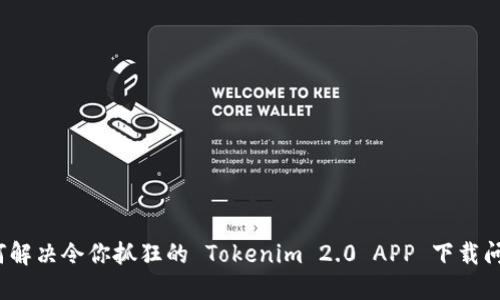 如何解决令你抓狂的 Tokenim 2.0 APP 下载问题？
