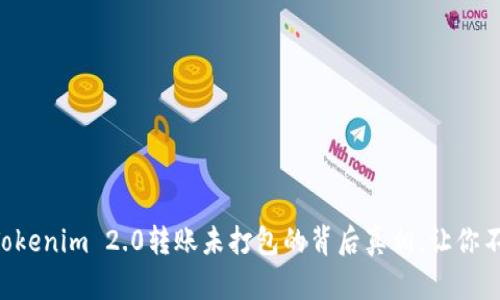 ### Tokenim 2.0转账未打包的背后真相，让你不再迷茫！