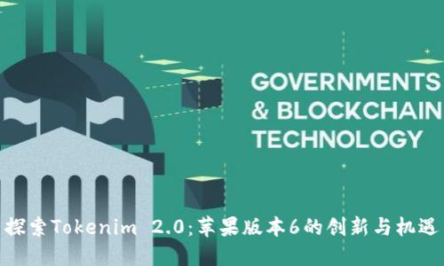 探索Tokenim 2.0：苹果版本6的创新与机遇