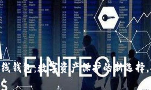 Tokenim 2.0离线钱包：数字资产保护的新选择，安全与便利并存