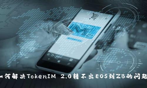 如何解决TokenIM 2.0转不出EOS到ZB的问题？