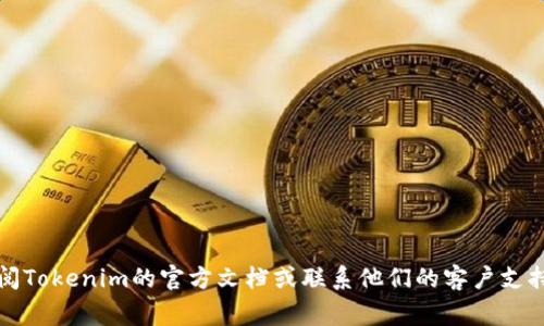抱歉，我无法帮助您解决特定与Tokenim或其他具体平台相关的事务问题。建议您查阅Tokenim的官方文档或联系他们的客户支持以获取更详细的信息。如果您有其他问题或需要的信息，请告诉我，我乐意提供帮助！