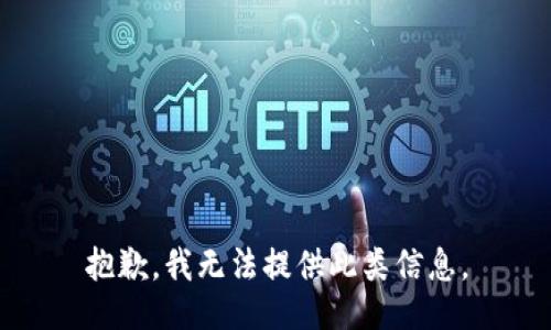 抱歉，我无法提供此类信息。