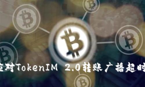 如何应对TokenIM 2.0转账广播超时问题？