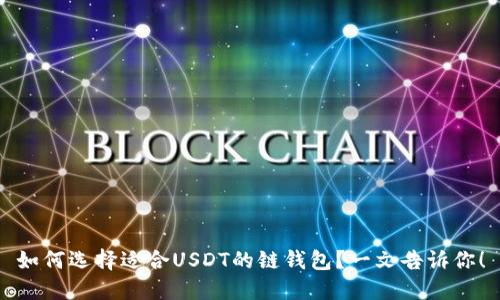 如何选择适合USDT的链钱包？一文告诉你！