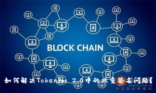 如何解决Tokenim 2.0中的双重签名问题？