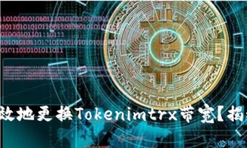 如何安全高效地更换Tokenimtrx带宽？揭秘背后技巧！