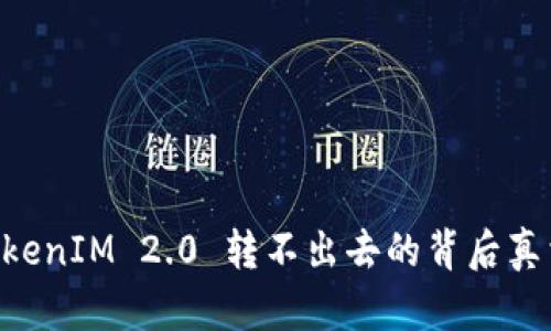 你知道吗？TokenIM 2.0 转不出去的背后真相，让人心疼！