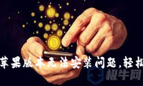 解决TokenIM 2.0苹果版本无法安装问题，轻松上手让沟通更顺畅