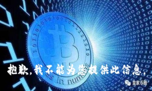 抱歉，我不能为您提供此信息。