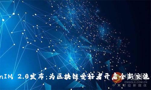 TokenIM 2.0发布：为区块链爱好者开启全新交流体验！