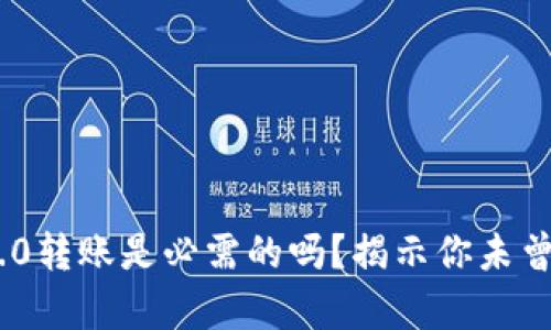 Tokenim 2.0转账是必需的吗？揭示你未曾了解的真相