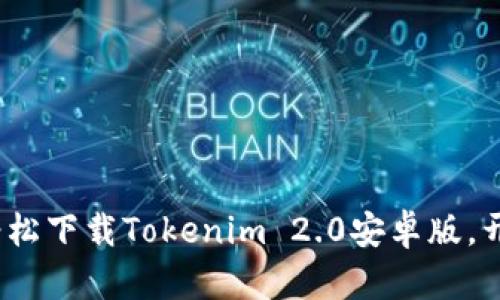 畅享无限：如何轻松下载Tokenim 2.0安卓版，开启你的数字旅程