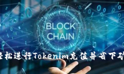 如何轻松进行Tokenim充值并省下矿工费？