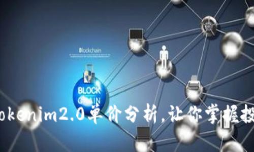 惊喜！tokenim2.0单价分析，让你掌握投资先机