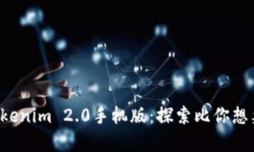 让你心动不已的Tokenim 2.0手机版：探索比你想象中更丰富的世界！
