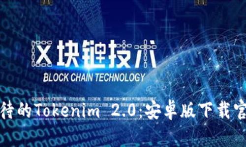 :令人期待的Tokenim 2.0：安卓版下载官方指南！