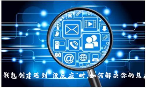 当比特币钱包创建遇到“没反应”时，如何解决你的焦虑与困惑？
