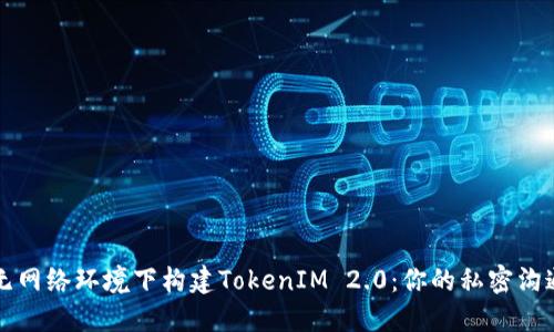 独立无网络环境下构建TokenIM 2.0：你的私密沟通利器