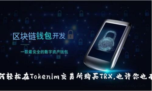 新手必看：如何轻松在Tokenim交易所购买TRX，也许你也有这样的困惑！
