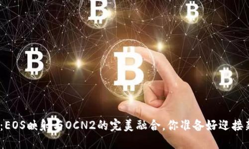 揭秘Tokenim 2.0：EOS映射与OCN2的完美融合，你准备好迎接新的区块链时代吗？