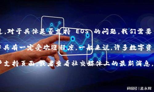 根据截至2023年10月的信息，Tokenim 2.0 是一个用于管理和交易数字资产的平台。不过，对于具体是否支持 EOS 的问题，我们需要查看 Tokenim 2.0 最新的官方公告或文档，以获取最新的支持币种和交易对的详细信息。

EOS 是一种基于区块链的操作系统，旨在支持去中心化应用（DApps），它在加密货币社区中具有一定受欢迎程度。一般来说，许多数字资产平台会定期添加新的支持资产，这可能包括 EOS。

要确认 Tokenim 2.0 是否支持 EOS，推荐你访问 Tokenim 的官方网站、查看他们的客户支持页面，或者查看社交媒体上的最新消息。你也可以加入相关的社区论坛，询问其他用户的经验和确认信息。

若你有其他问题或需要了解更多关于 Tokenim 2.0 的信息，我很乐意帮助你！