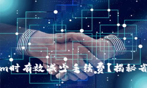 如何在使用Tokenim时有效减少手续费？揭秘省钱技巧与实用建议