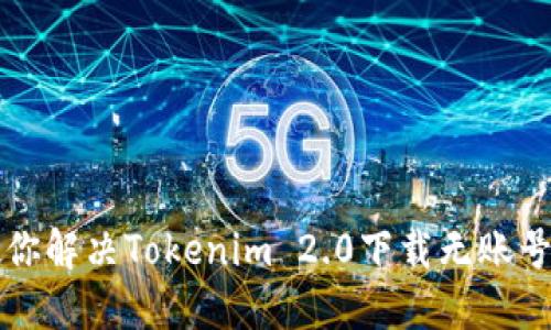 心急如焚？教你解决Tokenim 2.0下载无账号困扰的秘诀！