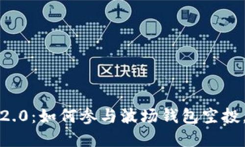 揭秘TokenIM 2.0：如何参与波场钱包空投，获取丰厚奖励！