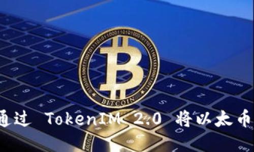 如何通过 TokenIM 2.0 将以太币变现？