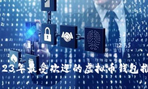 2023年最受欢迎的虚拟币钱包推荐