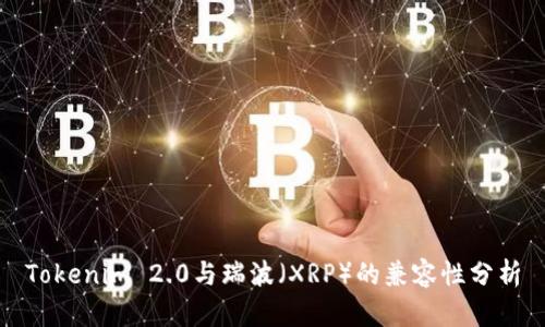 Tokenim 2.0与瑞波（XRP）的兼容性分析