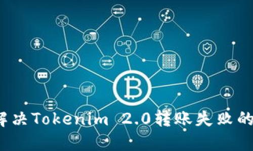 如何解决Tokenim 2.0转账失败的问题？